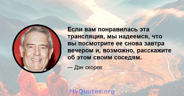 Если вам понравилась эта трансляция, мы надеемся, что вы посмотрите ее снова завтра вечером и, возможно, расскажите об этом своим соседям.