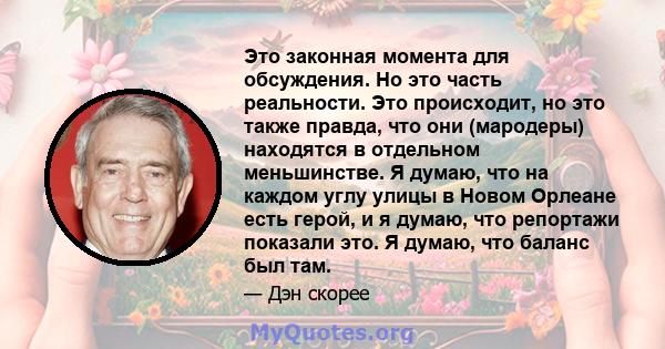 Это законная момента для обсуждения. Но это часть реальности. Это происходит, но это также правда, что они (мародеры) находятся в отдельном меньшинстве. Я думаю, что на каждом углу улицы в Новом Орлеане есть герой, и я