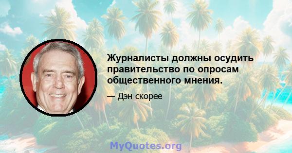 Журналисты должны осудить правительство по опросам общественного мнения.