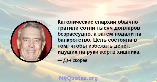 Католические епархии обычно тратили сотни тысяч долларов безрассудно, а затем подали на банкротство. Цель состояла в том, чтобы избежать денег, идущих на руки жертв хищника.