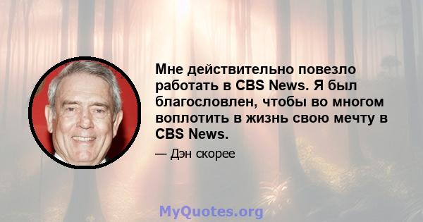 Мне действительно повезло работать в CBS News. Я был благословлен, чтобы во многом воплотить в жизнь свою мечту в CBS News.