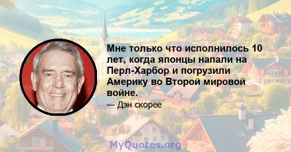 Мне только что исполнилось 10 лет, когда японцы напали на Перл-Харбор и погрузили Америку во Второй мировой войне.