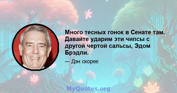 Много тесных гонок в Сенате там. Давайте ударим эти чипсы с другой чертой сальсы, Эдом Брэдли.