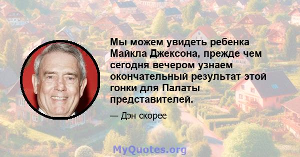 Мы можем увидеть ребенка Майкла Джексона, прежде чем сегодня вечером узнаем окончательный результат этой гонки для Палаты представителей.