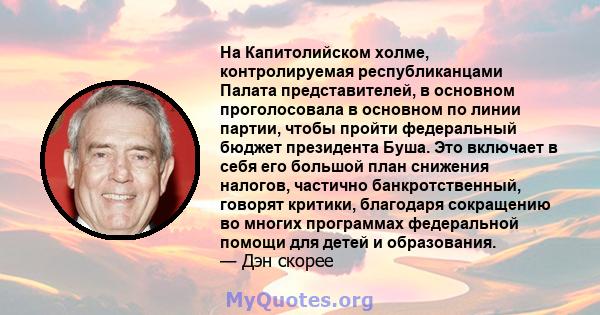 На Капитолийском холме, контролируемая республиканцами Палата представителей, в основном проголосовала в основном по линии партии, чтобы пройти федеральный бюджет президента Буша. Это включает в себя его большой план