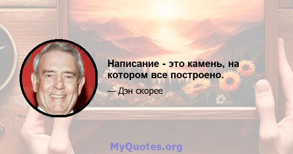 Написание - это камень, на котором все построено.