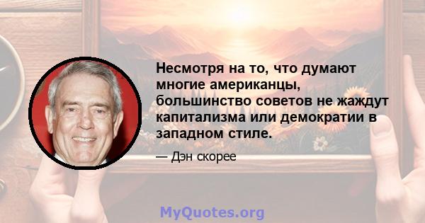 Несмотря на то, что думают многие американцы, большинство советов не жаждут капитализма или демократии в западном стиле.