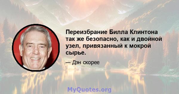 Переизбрание Билла Клинтона так же безопасно, как и двойной узел, привязанный к мокрой сырье.