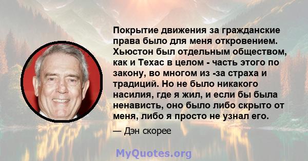 Покрытие движения за гражданские права было для меня откровением. Хьюстон был отдельным обществом, как и Техас в целом - часть этого по закону, во многом из -за страха и традиций. Но не было никакого насилия, где я жил, 