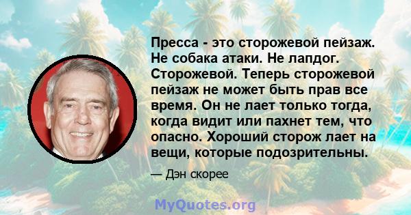 Пресса - это сторожевой пейзаж. Не собака атаки. Не лапдог. Сторожевой. Теперь сторожевой пейзаж не может быть прав все время. Он не лает только тогда, когда видит или пахнет тем, что опасно. Хороший сторож лает на