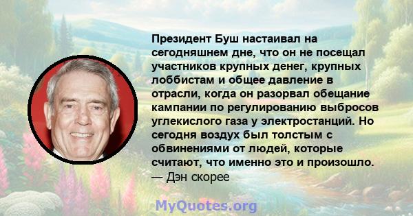 Президент Буш настаивал на сегодняшнем дне, что он не посещал участников крупных денег, крупных лоббистам и общее давление в отрасли, когда он разорвал обещание кампании по регулированию выбросов углекислого газа у