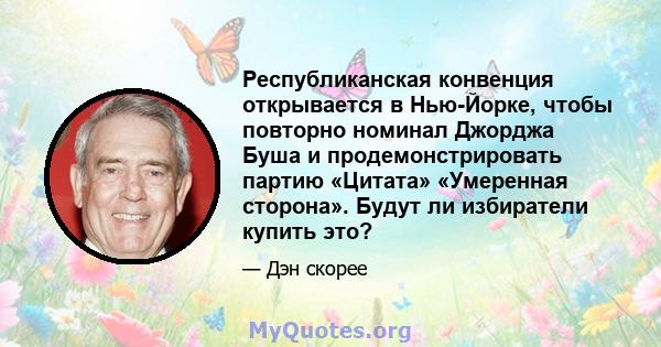 Республиканская конвенция открывается в Нью-Йорке, чтобы повторно номинал Джорджа Буша и продемонстрировать партию «Цитата» «Умеренная сторона». Будут ли избиратели купить это?