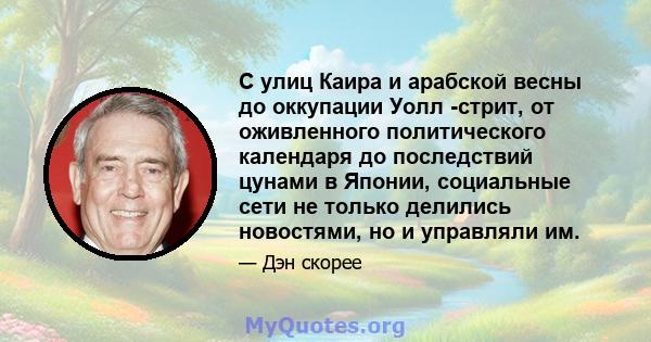 С улиц Каира и арабской весны до оккупации Уолл -стрит, от оживленного политического календаря до последствий цунами в Японии, социальные сети не только делились новостями, но и управляли им.