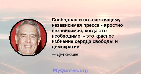 Свободная и по -настоящему независимая пресса - яростно независимая, когда это необходимо, - это красное избиение сердца свободы и демократии.