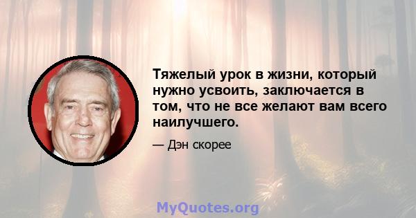 Тяжелый урок в жизни, который нужно усвоить, заключается в том, что не все желают вам всего наилучшего.