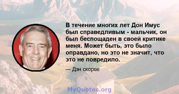 В течение многих лет Дон Имус был справедливым - мальчик, он был беспощаден в своей критике меня. Может быть, это было оправдано, но это не значит, что это не повредило.