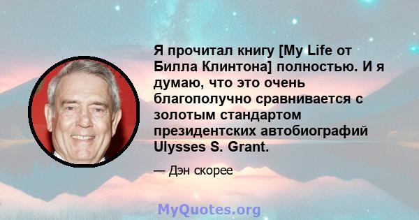 Я прочитал книгу [My Life от Билла Клинтона] полностью. И я думаю, что это очень благополучно сравнивается с золотым стандартом президентских автобиографий Ulysses S. Grant.