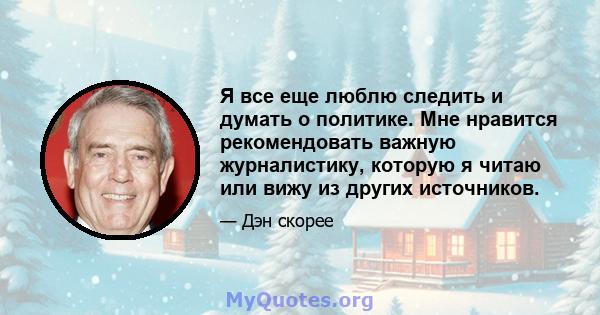 Я все еще люблю следить и думать о политике. Мне нравится рекомендовать важную журналистику, которую я читаю или вижу из других источников.