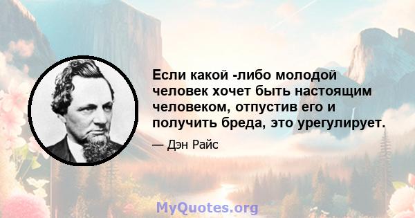 Если какой -либо молодой человек хочет быть настоящим человеком, отпустив его и получить бреда, это урегулирует.