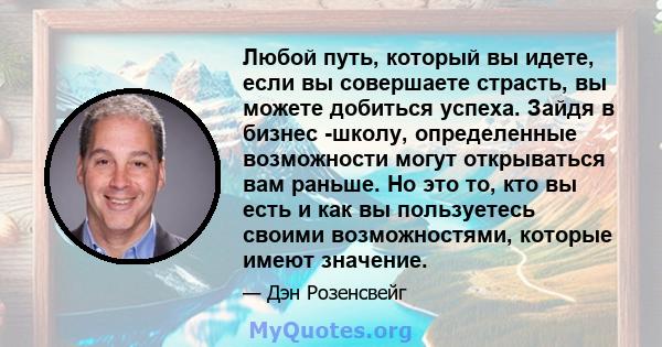 Любой путь, который вы идете, если вы совершаете страсть, вы можете добиться успеха. Зайдя в бизнес -школу, определенные возможности могут открываться вам раньше. Но это то, кто вы есть и как вы пользуетесь своими