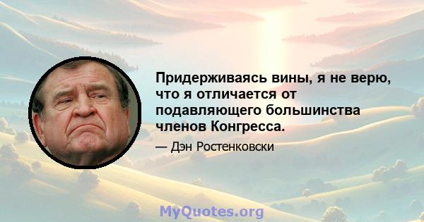 Придерживаясь вины, я не верю, что я отличается от подавляющего большинства членов Конгресса.