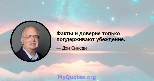 Факты и доверие только поддерживают убеждение.