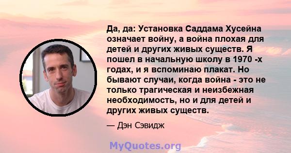 Да, да: Установка Саддама Хусейна означает войну, а война плохая для детей и других живых существ. Я пошел в начальную школу в 1970 -х годах, и я вспоминаю плакат. Но бывают случаи, когда война - это не только