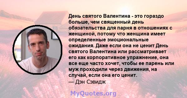 День святого Валентина - это гораздо больше, чем священный день обязательства для парня в отношениях с женщиной, потому что женщина имеет определенные эмоциональные ожидания. Даже если она не ценит День святого