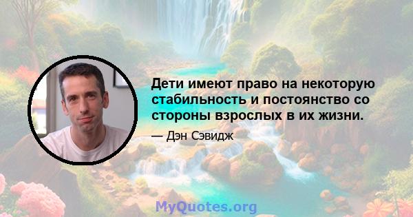 Дети имеют право на некоторую стабильность и постоянство со стороны взрослых в их жизни.