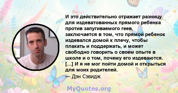 И это действительно отражает разницу для издеватованных прямого ребенка против запугиваемого геев, заключается в том, что прямой ребенок издевался домой к плечу, чтобы плакать и поддержать, и может свободно говорить о