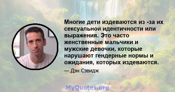 Многие дети издеваются из -за их сексуальной идентичности или выражения. Это часто женственные мальчики и мужские девочки, которые нарушают гендерные нормы и ожидания, которых издеваются.