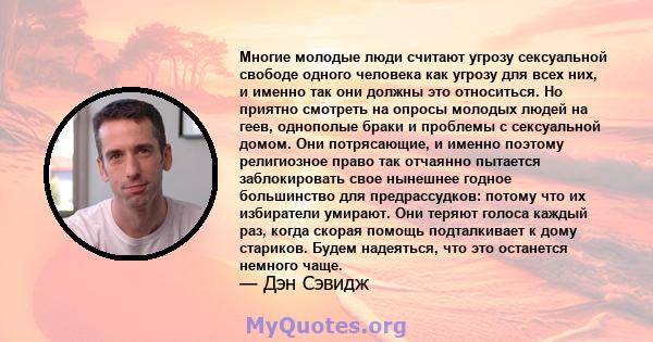 Многие молодые люди считают угрозу сексуальной свободе одного человека как угрозу для всех них, и именно так они должны это относиться. Но приятно смотреть на опросы молодых людей на геев, однополые браки и проблемы с