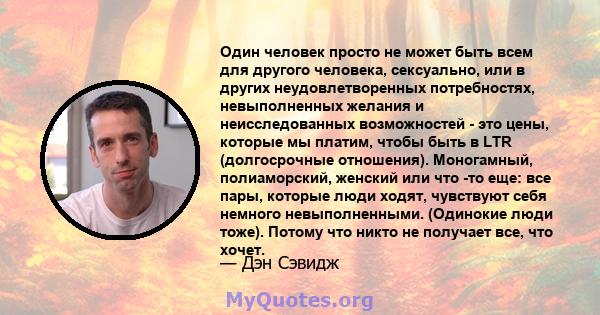 Один человек просто не может быть всем для другого человека, сексуально, или в других неудовлетворенных потребностях, невыполненных желания и неисследованных возможностей - это цены, которые мы платим, чтобы быть в LTR