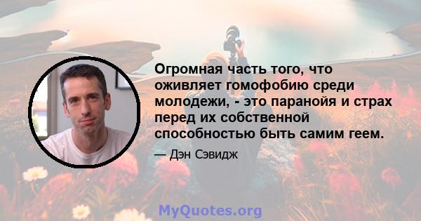 Огромная часть того, что оживляет гомофобию среди молодежи, - это паранойя и страх перед их собственной способностью быть самим геем.