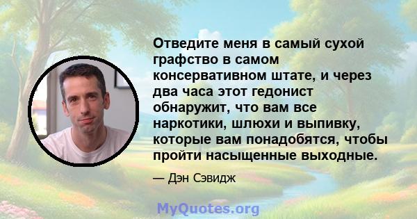 Отведите меня в самый сухой графство в самом консервативном штате, и через два часа этот гедонист обнаружит, что вам все наркотики, шлюхи и выпивку, которые вам понадобятся, чтобы пройти насыщенные выходные.