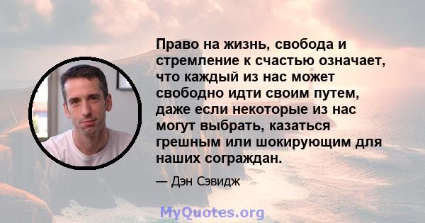 Право на жизнь, свобода и стремление к счастью означает, что каждый из нас может свободно идти своим путем, даже если некоторые из нас могут выбрать, казаться грешным или шокирующим для наших сограждан.