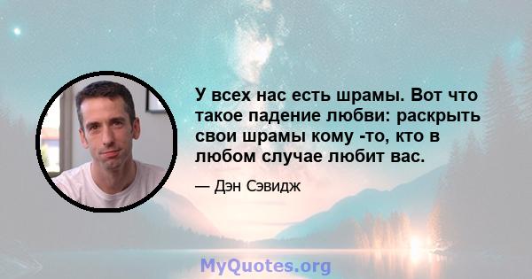 У всех нас есть шрамы. Вот что такое падение любви: раскрыть свои шрамы кому -то, кто в любом случае любит вас.