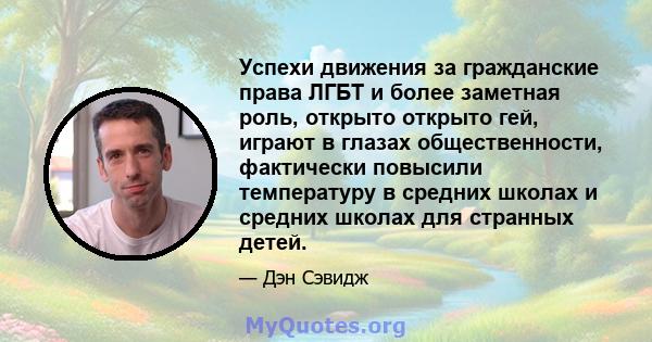 Успехи движения за гражданские права ЛГБТ и более заметная роль, открыто открыто гей, играют в глазах общественности, фактически повысили температуру в средних школах и средних школах для странных детей.