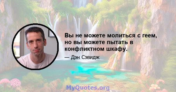 Вы не можете молиться с геем, но вы можете пытать в конфликтном шкафу.