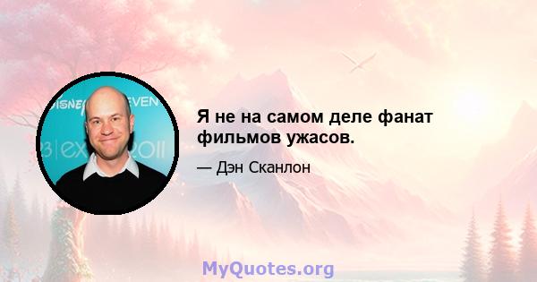 Я не на самом деле фанат фильмов ужасов.