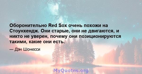 Оборонительно Red Sox очень похожи на Стоунхендж. Они старые, они не двигаются, и никто не уверен, почему они позиционируются такими, какие они есть.