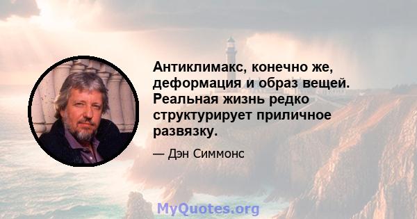 Антиклимакс, конечно же, деформация и образ вещей. Реальная жизнь редко структурирует приличное развязку.