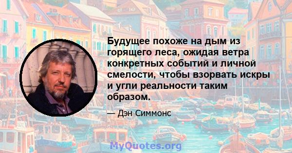 Будущее похоже на дым из горящего леса, ожидая ветра конкретных событий и личной смелости, чтобы взорвать искры и угли реальности таким образом.