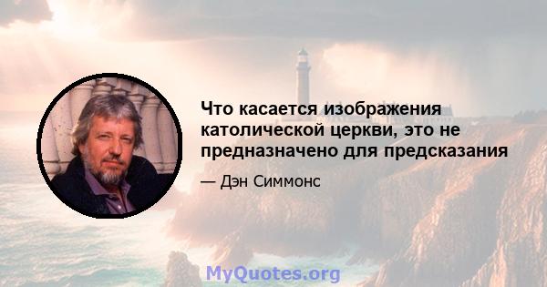 Что касается изображения католической церкви, это не предназначено для предсказания