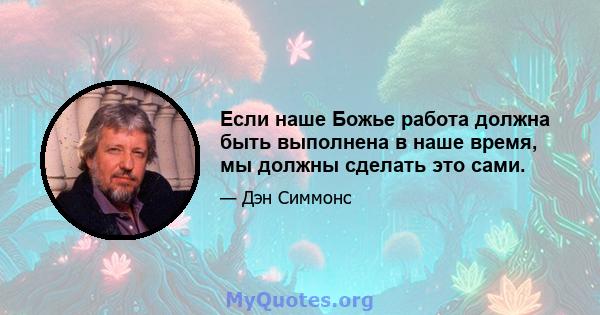 Если наше Божье работа должна быть выполнена в наше время, мы должны сделать это сами.