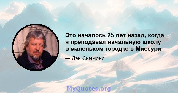 Это началось 25 лет назад, когда я преподавал начальную школу в маленьком городке в Миссури