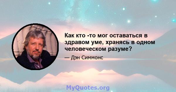 Как кто -то мог оставаться в здравом уме, хранясь в одном человеческом разуме?