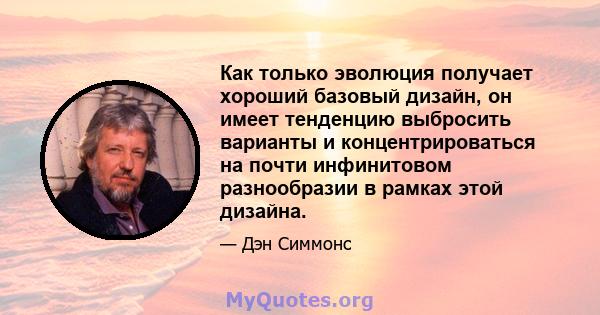 Как только эволюция получает хороший базовый дизайн, он имеет тенденцию выбросить варианты и концентрироваться на почти инфинитовом разнообразии в рамках этой дизайна.