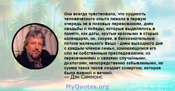 Она всегда чувствовала, что сущность человеческого опыта лежала в первую очередь не в пиковых переживаниях, днях свадьбы и победы, которые выделялись в памяти, как даты, крутые красными в старых календарях, но, скорее,