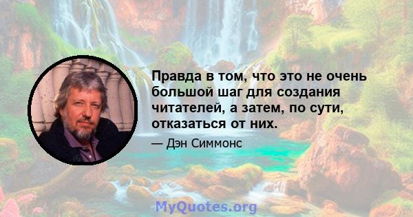 Правда в том, что это не очень большой шаг для создания читателей, а затем, по сути, отказаться от них.